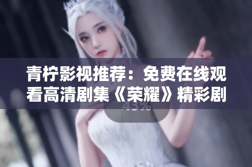 青柠影视推荐：免费在线观看高清剧集《荣耀》精彩剧情揭秘
