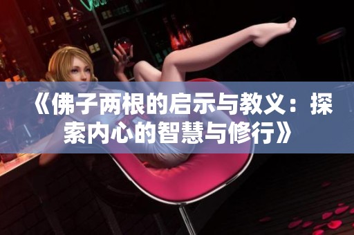 《佛子两根的启示与教义：探索内心的智慧与修行》