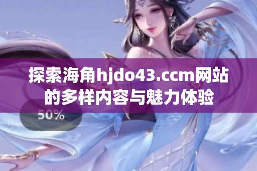 探索海角hjdo43.ccm网站的多样内容与魅力体验