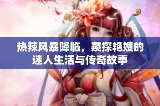 热辣风暴降临，窥探艳嫂的迷人生活与传奇故事
