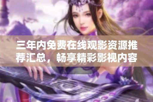 三年内免费在线观影资源推荐汇总，畅享精彩影视内容