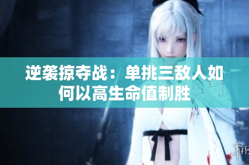 逆袭掠夺战：单挑三敌人如何以高生命值制胜
