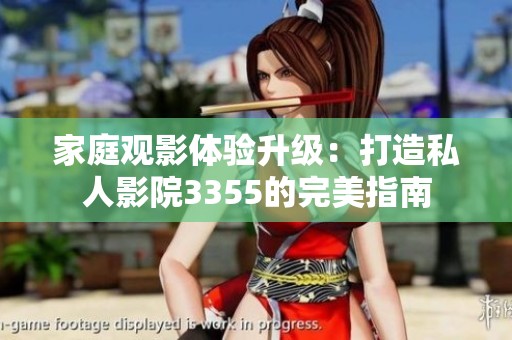 家庭观影体验升级：打造私人影院3355的完美指南