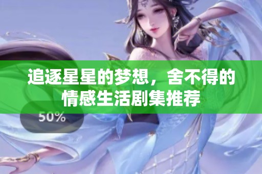追逐星星的梦想，舍不得的情感生活剧集推荐