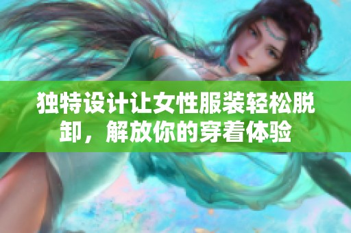 独特设计让女性服装轻松脱卸，解放你的穿着体验