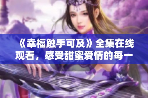 《幸福触手可及》全集在线观看，感受甜蜜爱情的每一刻