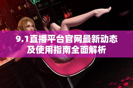 9.1直播平台官网最新动态及使用指南全面解析