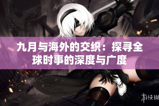 九月与海外的交织：探寻全球时事的深度与广度