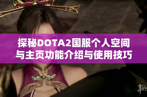 探秘DOTA2国服个人空间与主页功能介绍与使用技巧