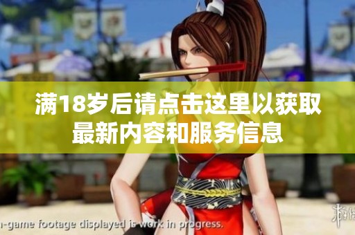 满18岁后请点击这里以获取最新内容和服务信息