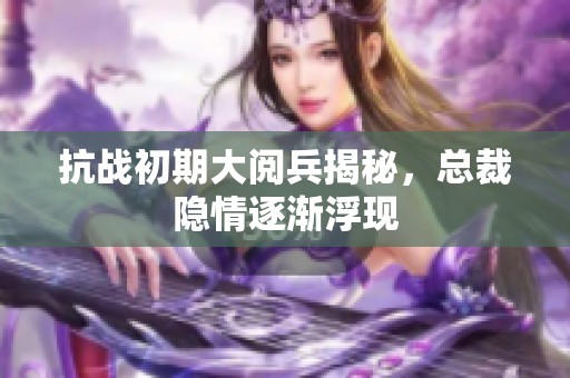 抗战初期大阅兵揭秘，总裁隐情逐渐浮现
