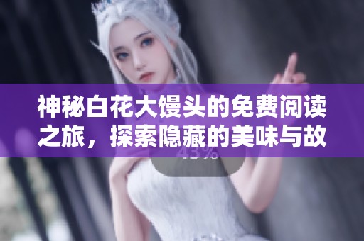 神秘白花大馒头的免费阅读之旅，探索隐藏的美味与故事