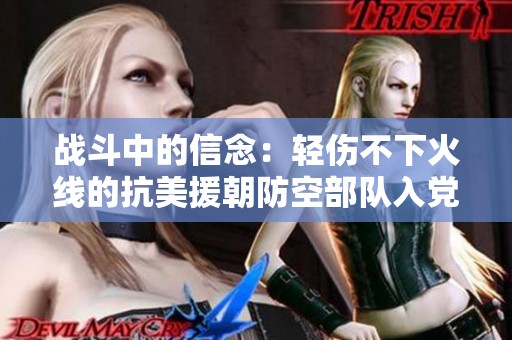 战斗中的信念：轻伤不下火线的抗美援朝防空部队入党纪实