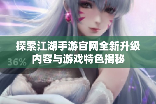 探索江湖手游官网全新升级内容与游戏特色揭秘