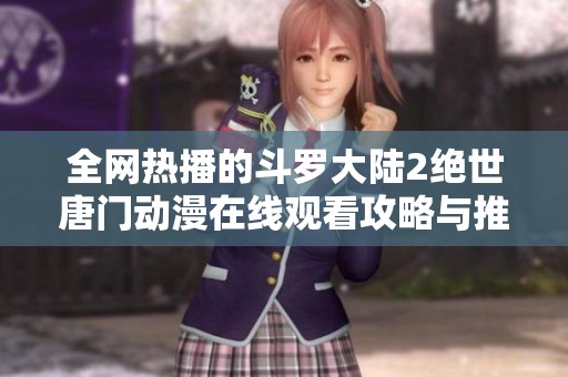 全网热播的斗罗大陆2绝世唐门动漫在线观看攻略与推荐