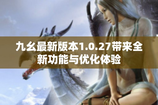 九幺最新版本1.0.27带来全新功能与优化体验