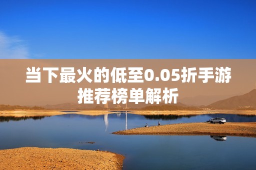 当下最火的低至0.05折手游推荐榜单解析