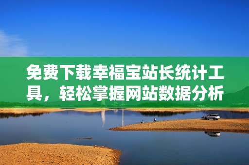 免费下载幸福宝站长统计工具，轻松掌握网站数据分析