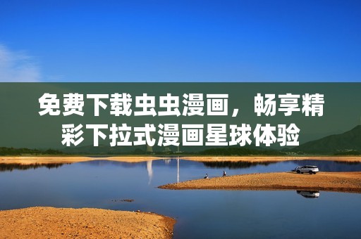 免费下载虫虫漫画，畅享精彩下拉式漫画星球体验