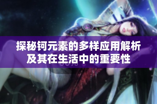 探秘钶元素的多样应用解析及其在生活中的重要性