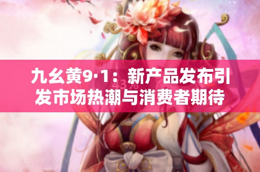 九幺黄9·1：新产品发布引发市场热潮与消费者期待
