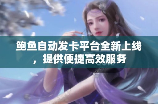 鲍鱼自动发卡平台全新上线，提供便捷高效服务