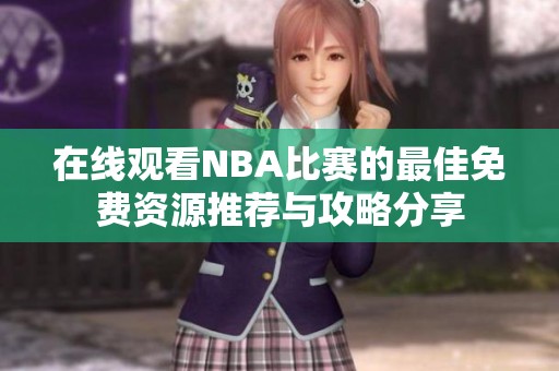 在线观看NBA比赛的最佳免费资源推荐与攻略分享