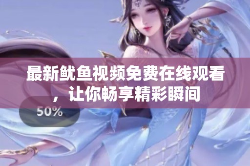 最新鱿鱼视频免费在线观看，让你畅享精彩瞬间