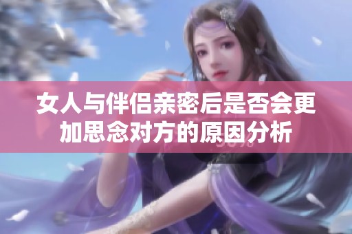 女人与伴侣亲密后是否会更加思念对方的原因分析