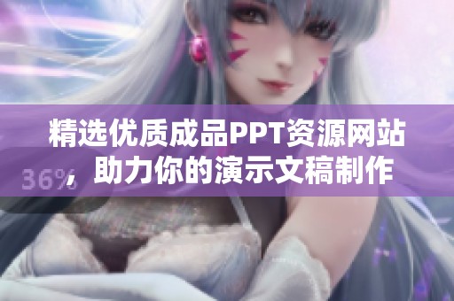 精选优质成品PPT资源网站，助力你的演示文稿制作