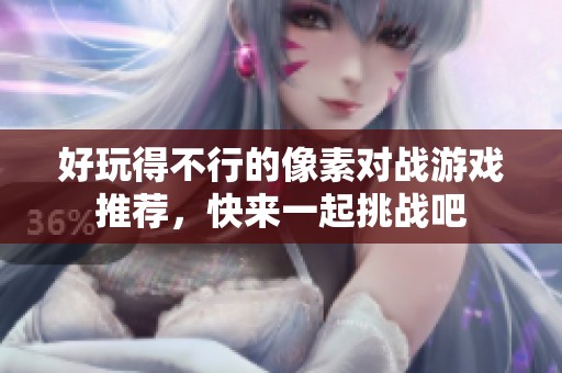好玩得不行的像素对战游戏推荐，快来一起挑战吧