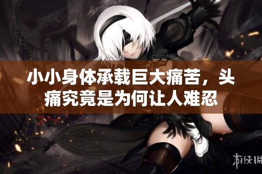 小小身体承载巨大痛苦，头痛究竟是为何让人难忍