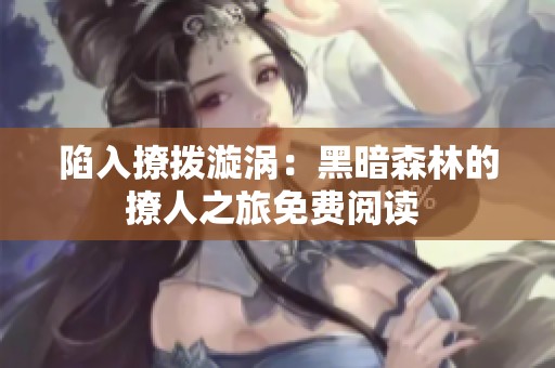 陷入撩拨漩涡：黑暗森林的撩人之旅免费阅读 