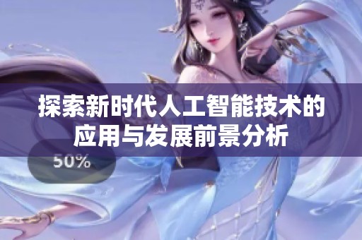 探索新时代人工智能技术的应用与发展前景分析