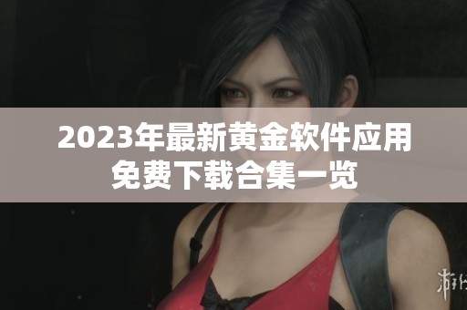 2023年最新黄金软件应用免费下载合集一览
