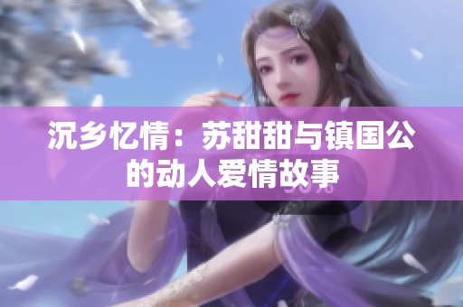 沉乡忆情：苏甜甜与镇国公的动人爱情故事