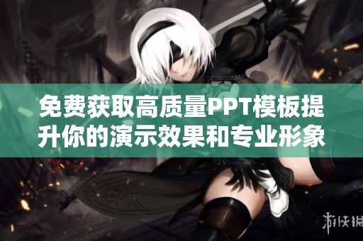 免费获取高质量PPT模板提升你的演示效果和专业形象