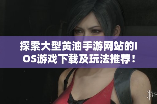探索大型黄油手游网站的IOS游戏下载及玩法推荐！