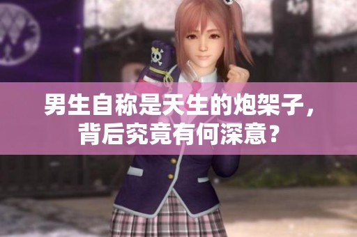 男生自称是天生的炮架子，背后究竟有何深意？