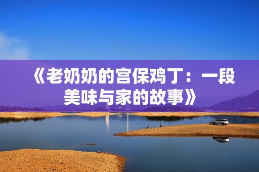 《老奶奶的宫保鸡丁：一段美味与家的故事》