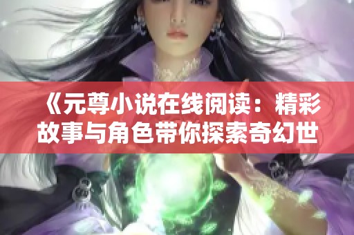 《元尊小说在线阅读：精彩故事与角色带你探索奇幻世界》