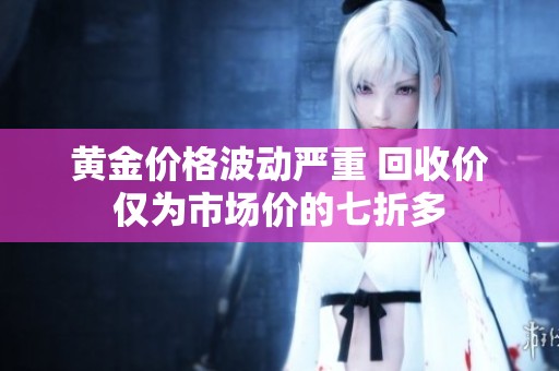 黄金价格波动严重 回收价仅为市场价的七折多