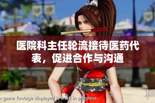 医院科主任轮流接待医药代表，促进合作与沟通
