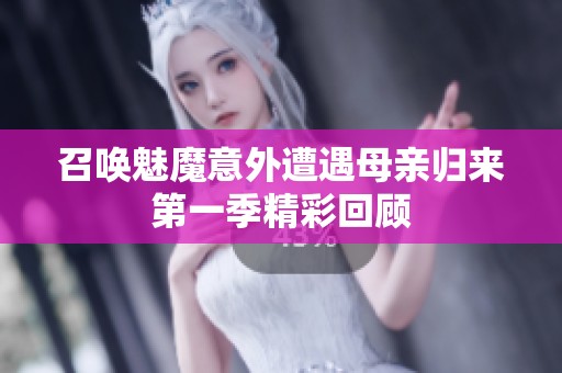 召唤魅魔意外遭遇母亲归来第一季精彩回顾