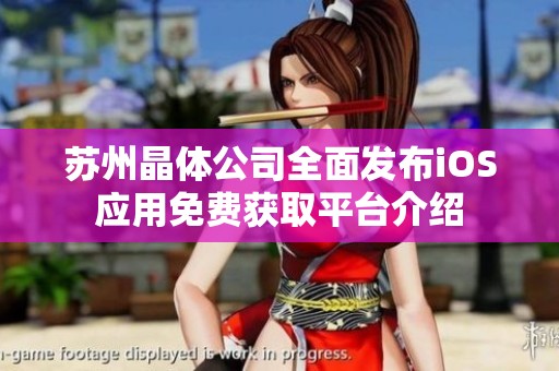 苏州晶体公司全面发布iOS应用免费获取平台介绍