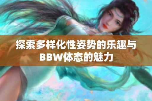 探索多样化性姿势的乐趣与BBW体态的魅力