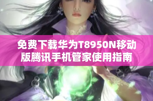 免费下载华为T8950N移动版腾讯手机管家使用指南