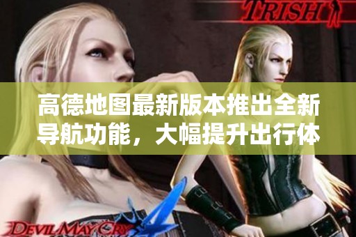 高德地图最新版本推出全新导航功能，大幅提升出行体验