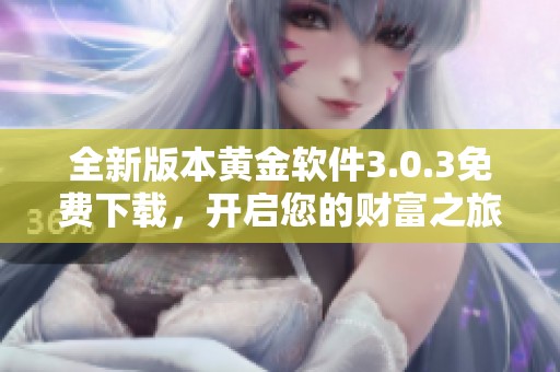 全新版本黄金软件3.0.3免费下载，开启您的财富之旅