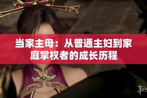 当家主母：从普通主妇到家庭掌权者的成长历程
